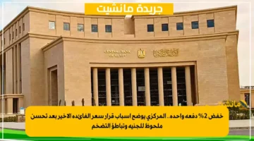 خفض 2 دفعة واحدة.. المركزي يوضح أسباب قرار سعر الفائدة الأخير بعد تحسن ملحوظ للجنيه وتباطؤ التضخم 1